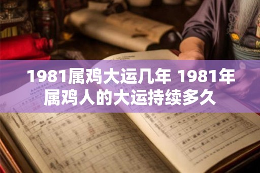 1981属鸡大运几年 1981年属鸡人的大运持续多久