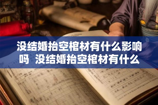没结婚抬空棺材有什么影响吗  没结婚抬空棺材有什么影响吗