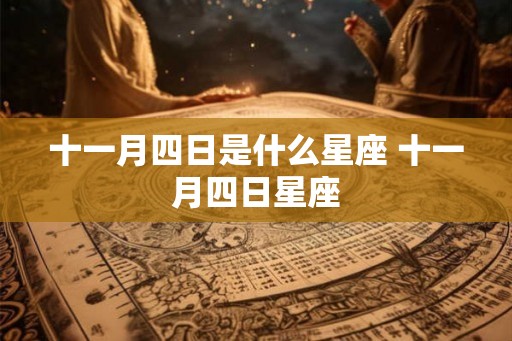 十一月四日是什么星座 十一月四日星座 十一月四日是什么星座 十一月四日星座
