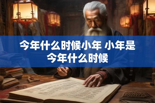 今年什么时候小年 小年是今年什么时候 今年什么时候小年 小年是今年什么时候