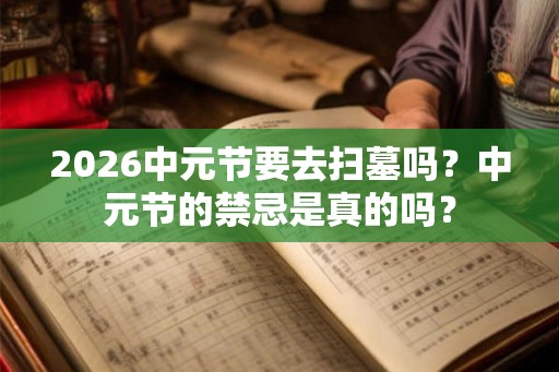 2026中元节要去扫墓吗？中元节的禁忌是真的吗？