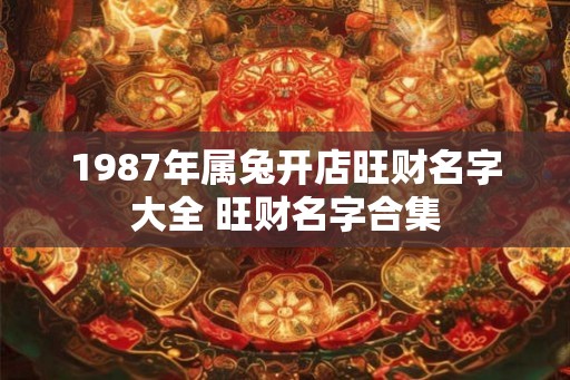 1987年属兔开店旺财名字大全 旺财名字合集
