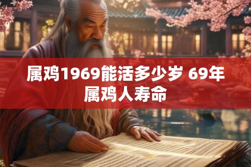 属鸡1969能活多少岁 69年属鸡人寿命