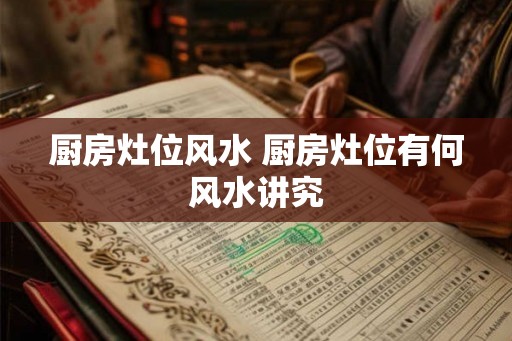 厨房灶位风水 厨房灶位有何风水讲究