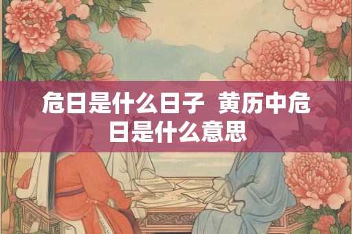 危日是什么日子  黄历中危日是什么意思