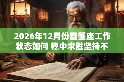 2026年12月份巨蟹座工作状态如何 稳中求胜坚持不懈