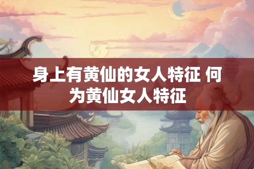 身上有黄仙的女人特征 何为黄仙女人特征