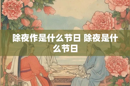 除夜作是什么节日 除夜是什么节日