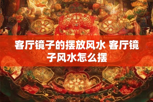 客厅镜子的摆放风水 客厅镜子风水怎么摆