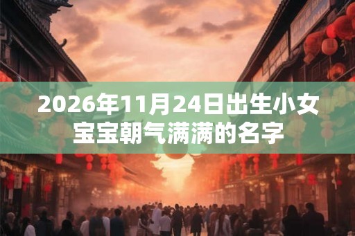 2026年11月24日出生小女宝宝朝气满满的名字