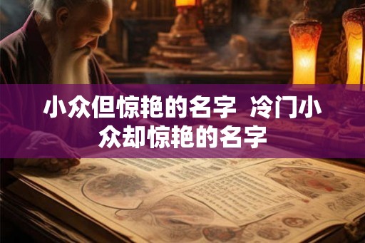 小众但惊艳的名字  冷门小众却惊艳的名字