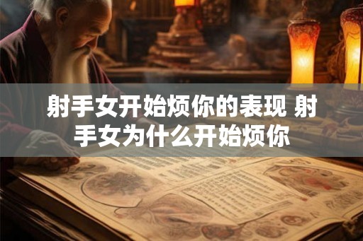 射手女开始烦你的表现 射手女为什么开始烦你