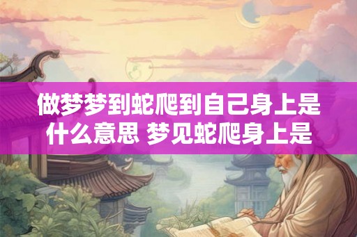 做梦梦到蛇爬到自己身上是什么意思 梦见蛇爬身上是怎么回事