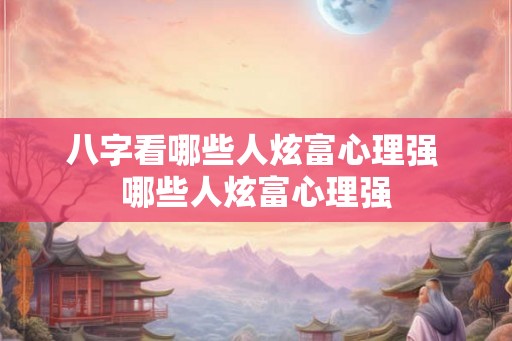 八字看哪些人炫富心理强 哪些人炫富心理强