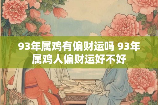 93年属鸡有偏财运吗 93年属鸡人偏财运好不好