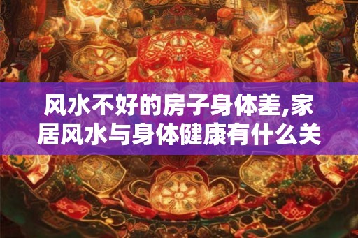 风水不好的房子身体差,家居风水与身体健康有什么关系？