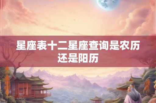 星座表十二星座查询是农历还是阳历