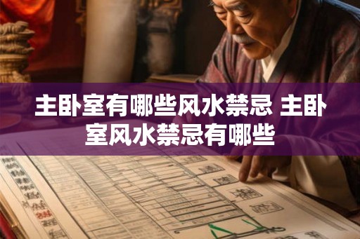 主卧室有哪些风水禁忌 主卧室风水禁忌有哪些