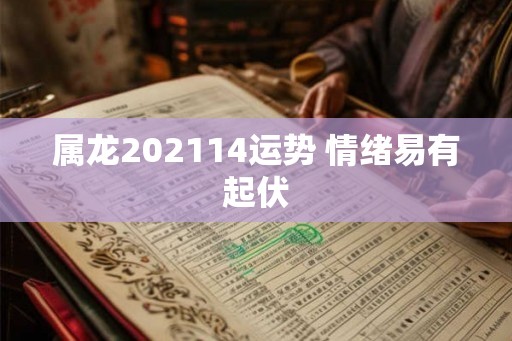 属龙202114运势 情绪易有起伏