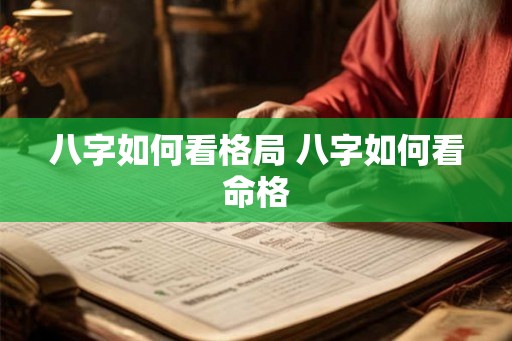 八字如何看格局 八字如何看命格 八字如何看格局 八字如何看命格