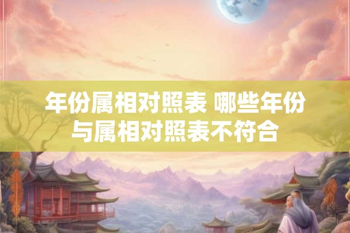 年份属相对照表 哪些年份与属相对照表不符合