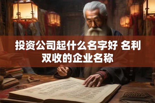 投资公司起什么名字好 名利双收的企业名称