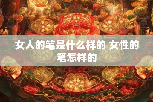 女人的笔是什么样的 女性的笔怎样的