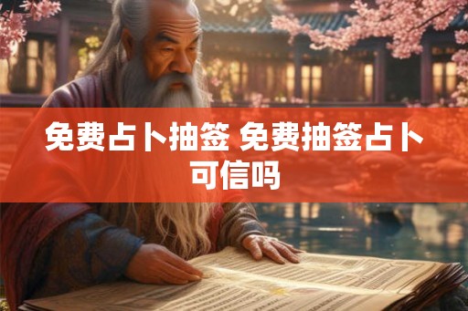 免费占卜抽签 免费抽签占卜可信吗 免费占卜抽签 免费抽签占卜可信吗