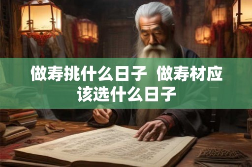 做寿挑什么日子  做寿材应该选什么日子