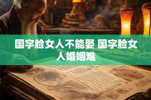 国字脸女人不能娶 国字脸女人婚姻难