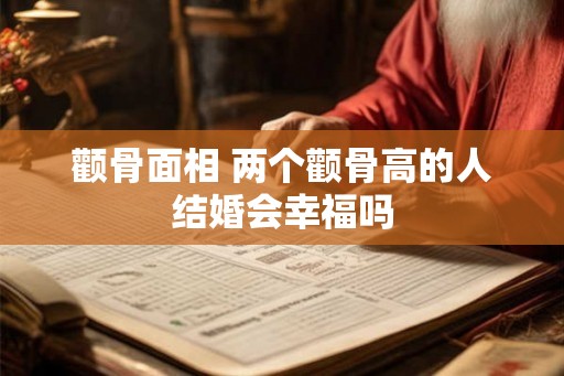 颧骨面相 两个颧骨高的人结婚会幸福吗