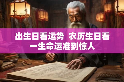 出生日看运势  农历生日看一生命运准到惊人