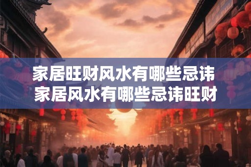 家居旺财风水有哪些忌讳 家居风水有哪些忌讳旺财