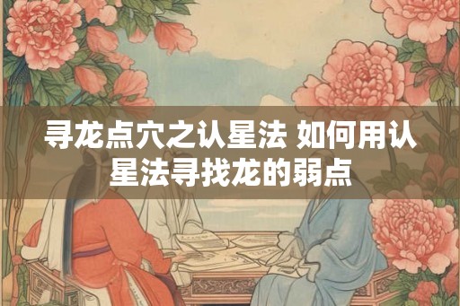 寻龙点穴之认星法 如何用认星法寻找龙的弱点