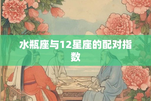水瓶座与12星座的配对指数