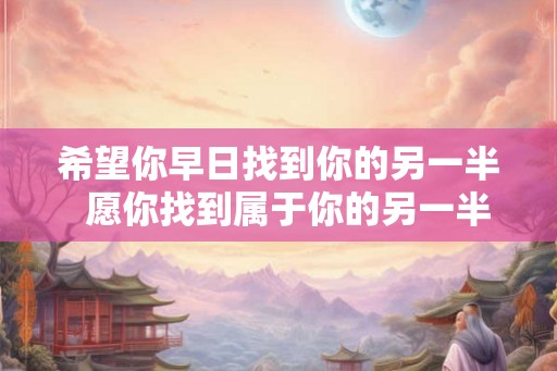 希望你早日找到你的另一半  愿你找到属于你的另一半