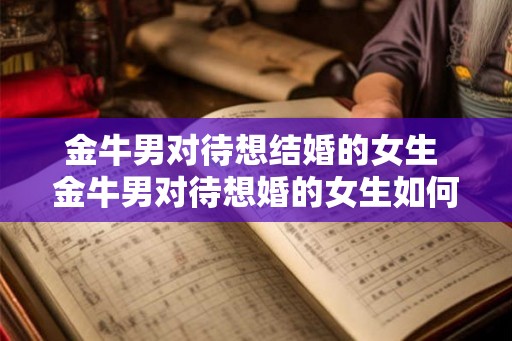 金牛男对待想结婚的女生 金牛男对待想婚的女生如何表现