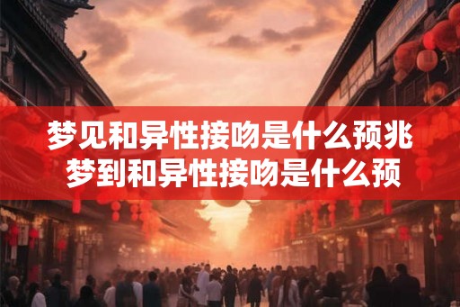 梦见和异性接吻是什么预兆 梦到和异性接吻是什么预示