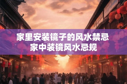 家里安装镜子的风水禁忌 家中装镜风水忌规 家里安装镜子的风水禁忌 家中装镜风水忌规