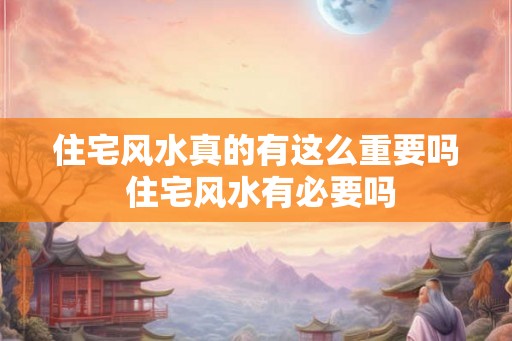 住宅风水真的有这么重要吗 住宅风水有必要吗