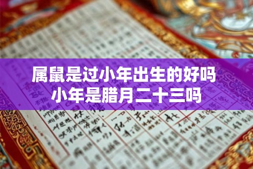 属鼠是过小年出生的好吗 小年是腊月二十三吗