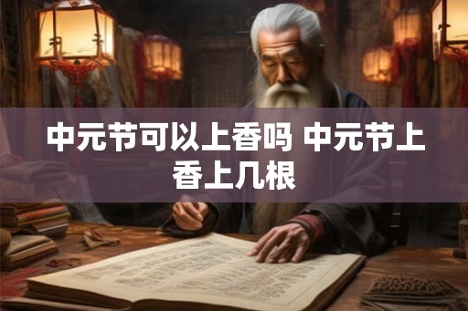 中元节可以上香吗 中元节上香上几根