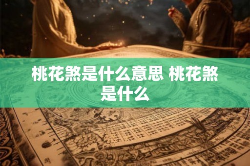 桃花煞是什么意思 桃花煞是什么 桃花煞是什么意思 桃花煞是什么