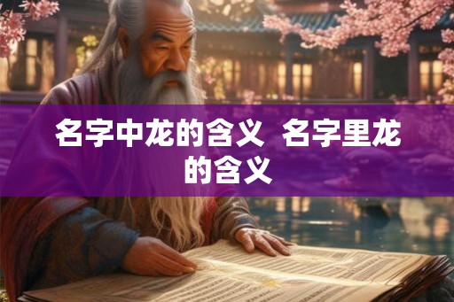 名字中龙的含义  名字里龙的含义