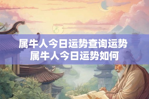 属牛人今日运势查询运势 属牛人今日运势如何