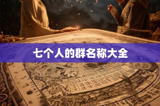 七个人的群名称大全