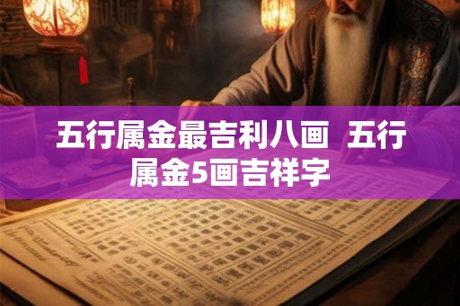 五行属金最吉利八画  五行属金5画吉祥字