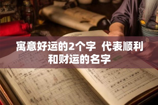 寓意好运的2个字  代表顺利和财运的名字