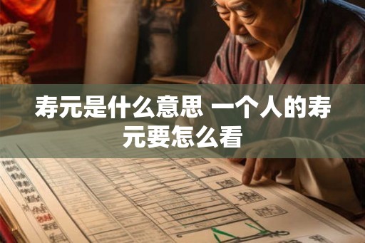 寿元是什么意思 一个人的寿元要怎么看