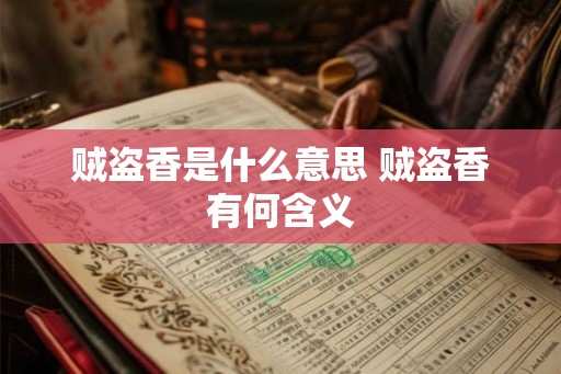 贼盗香是什么意思 贼盗香有何含义 贼盗香是什么意思 贼盗香有何含义